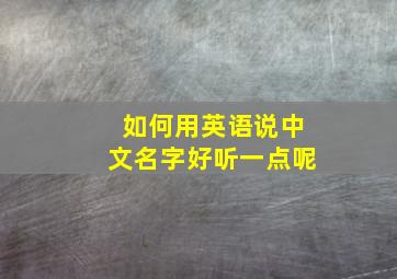 如何用英语说中文名字好听一点呢