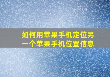 如何用苹果手机定位另一个苹果手机位置信息