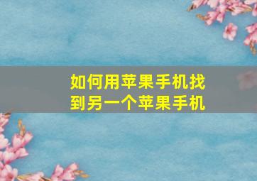 如何用苹果手机找到另一个苹果手机