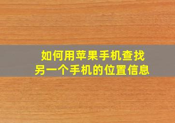 如何用苹果手机查找另一个手机的位置信息