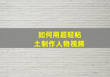 如何用超轻粘土制作人物视频