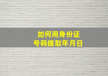 如何用身份证号码提取年月日