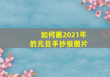 如何画2021年的元旦手抄报图片