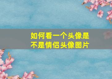 如何看一个头像是不是情侣头像图片