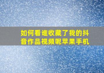 如何看谁收藏了我的抖音作品视频呢苹果手机