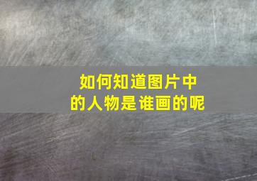 如何知道图片中的人物是谁画的呢