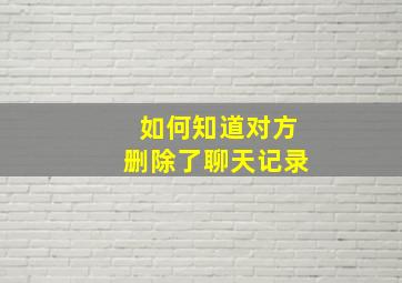 如何知道对方删除了聊天记录