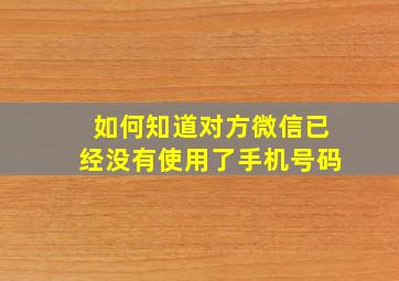 如何知道对方微信已经没有使用了手机号码