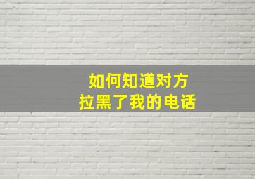 如何知道对方拉黑了我的电话