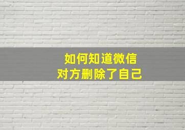 如何知道微信对方删除了自己