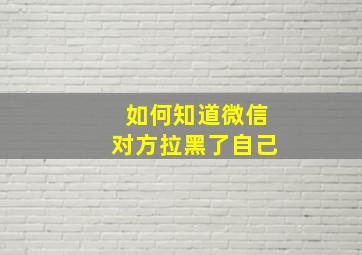 如何知道微信对方拉黑了自己