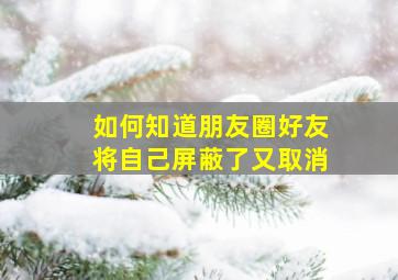 如何知道朋友圈好友将自己屏蔽了又取消