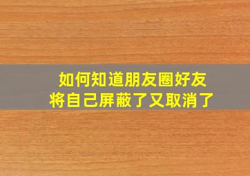 如何知道朋友圈好友将自己屏蔽了又取消了