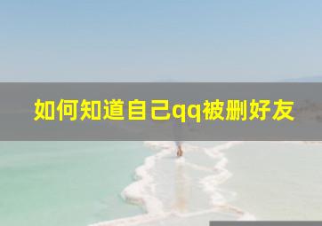 如何知道自己qq被删好友