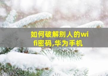 如何破解别人的wifi密码,华为手机