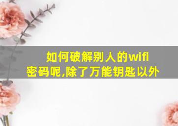 如何破解别人的wifi密码呢,除了万能钥匙以外