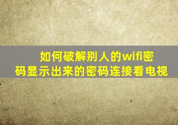 如何破解别人的wifi密码显示出来的密码连接看电视