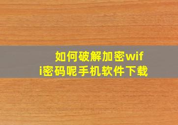 如何破解加密wifi密码呢手机软件下载