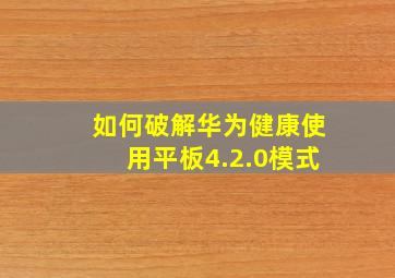 如何破解华为健康使用平板4.2.0模式