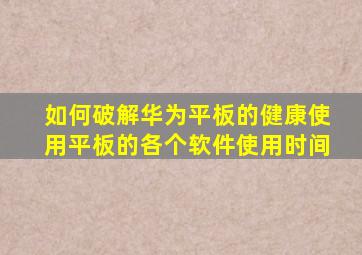 如何破解华为平板的健康使用平板的各个软件使用时间