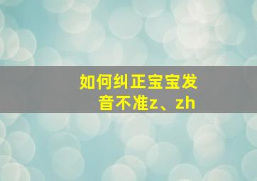 如何纠正宝宝发音不准z、zh