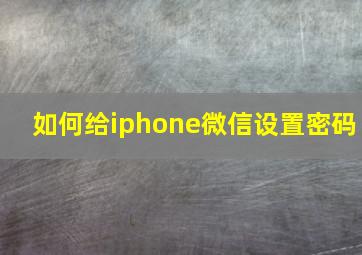 如何给iphone微信设置密码