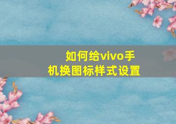 如何给vivo手机换图标样式设置