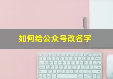 如何给公众号改名字