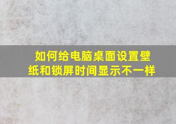 如何给电脑桌面设置壁纸和锁屏时间显示不一样