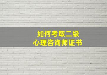 如何考取二级心理咨询师证书