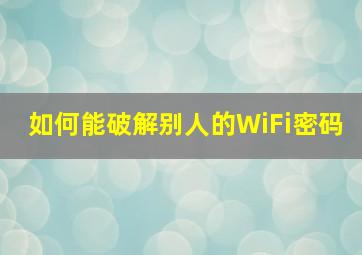 如何能破解别人的WiFi密码