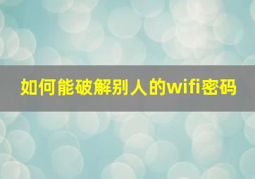 如何能破解别人的wifi密码