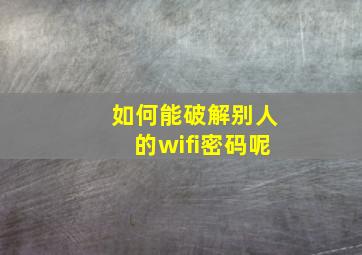 如何能破解别人的wifi密码呢