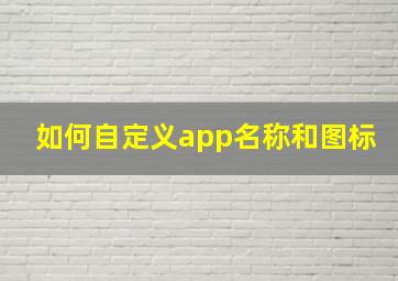 如何自定义app名称和图标