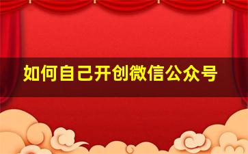 如何自己开创微信公众号