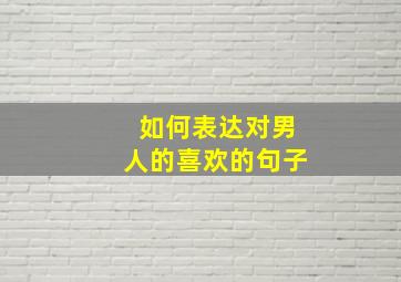 如何表达对男人的喜欢的句子