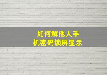 如何解他人手机密码锁屏显示