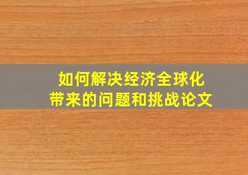 如何解决经济全球化带来的问题和挑战论文