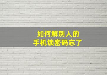 如何解别人的手机锁密码忘了