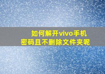 如何解开vivo手机密码且不删除文件夹呢