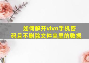 如何解开vivo手机密码且不删除文件夹里的数据