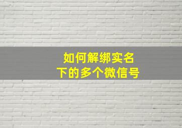 如何解绑实名下的多个微信号