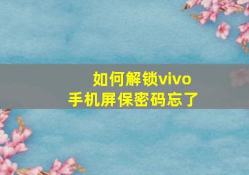 如何解锁vivo手机屏保密码忘了