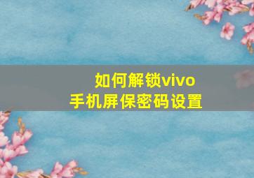 如何解锁vivo手机屏保密码设置