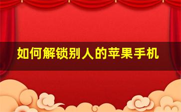 如何解锁别人的苹果手机