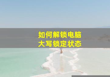 如何解锁电脑大写锁定状态