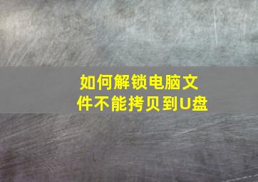 如何解锁电脑文件不能拷贝到U盘