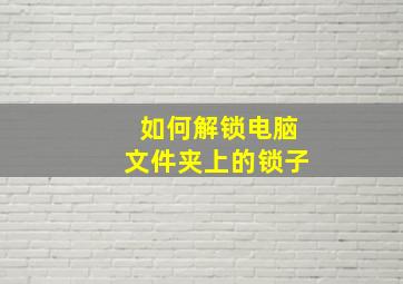 如何解锁电脑文件夹上的锁子