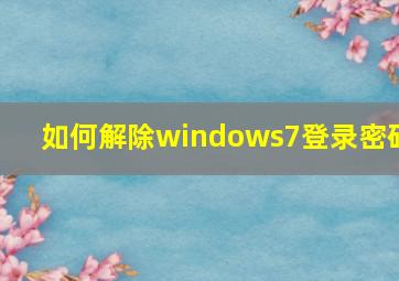 如何解除windows7登录密码