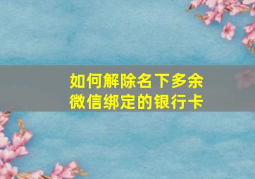 如何解除名下多余微信绑定的银行卡